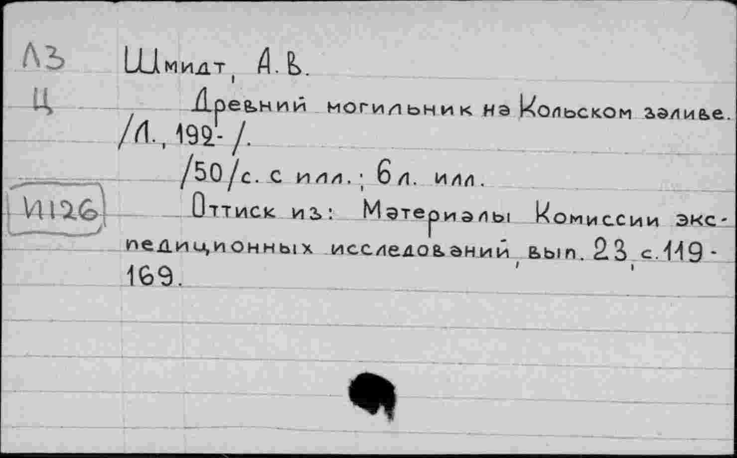 ﻿И_1мидт ( $
А	Арев»ний могильник на Вольском аэлиье
/и., т- /.
-,   	/50/с. с и лл. ; 6 л. илл.
VUUfej Оттиск иь: Материалы Комиссии экспедиционных исследоьаний ьып 2S с.И9’ 169.